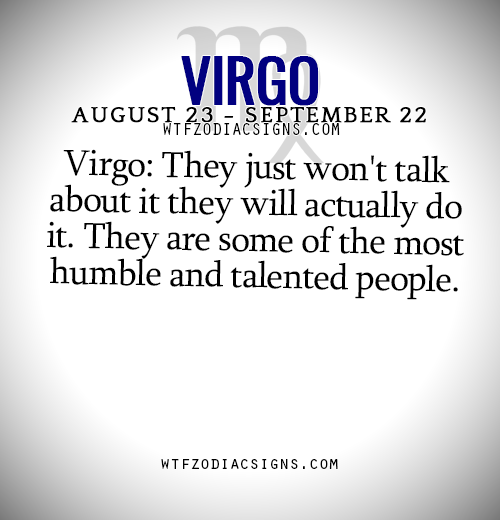 wtfzodiacsigns:  Virgo: They just won’t talk about it they will actually do it. They are some of the most humble and talented people. - WTF Zodiac Signs Daily Horoscope!