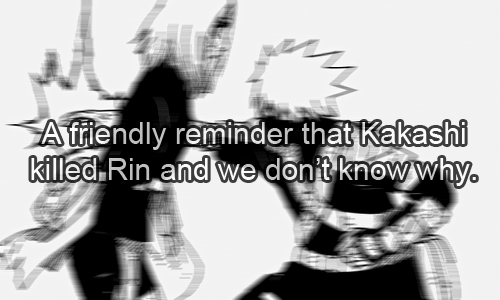 sexystrifebullshit:  : A friendly reminder that Kakashi killed Rin and we don’t
