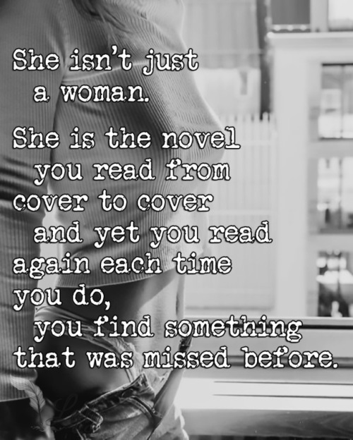 leftys-realm:She isn’t just a woman.She is the novel you readfrom cover to cover and yetyou read again each time you do, you find something that wasmissed before.