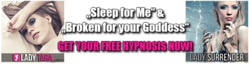  Get Lady Tara’s hypnosis „Sleep for Me“ & Lady Surrender’s fractionation hypnosis “Broken for y