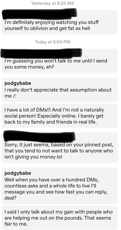 verytinybun:podgybabe:Please stop sending me multiple messages if I do not respond to you. And please please please don’t get nasty if I don’t reply to you. It’s in my pinned post. I like to give my full attention when I’m talking with someone,