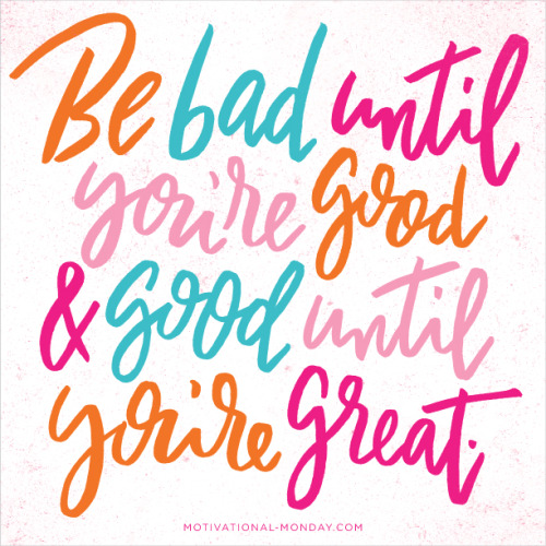 Be Bad Until You’re Good & Good Until You’re Great by Eliza Cerdeiros#MotivationalMonday