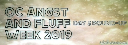 OC ANGST AND FLUFF WEEK 2019 DAY 3 ROUND-UPLate today with the round up, day 4 is already in progres