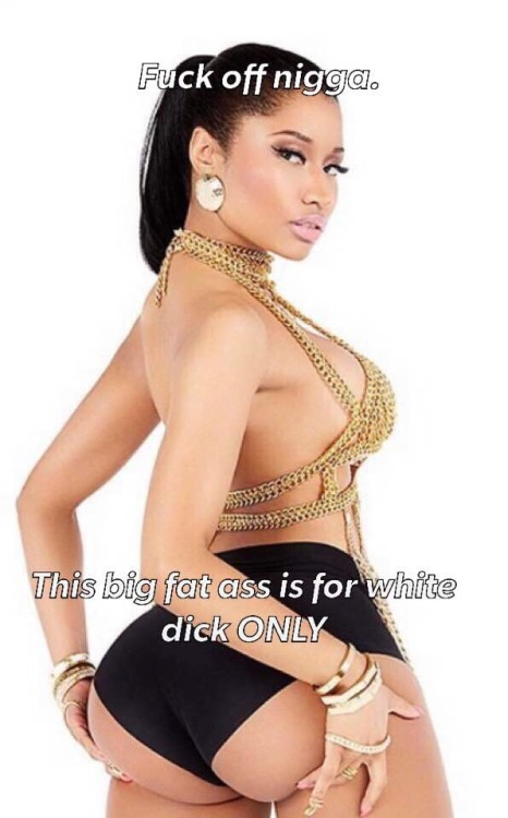 degradenickiminaj: Nicki knows her fat ass is for WHITE cocks only.