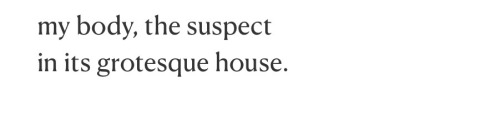 text from those times by Anne Sexton: my body, the suspect in its grotesque house