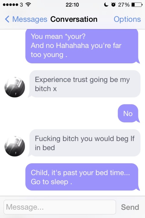 xsugarfacex:  Yay … Okcupid. Meh  First screen shot is the first time he messaged me, the rest were today -_-  And it’s pricks like this that need a lesson in how to be a dom..talking down to a woman..especially one.older.than you isn’t