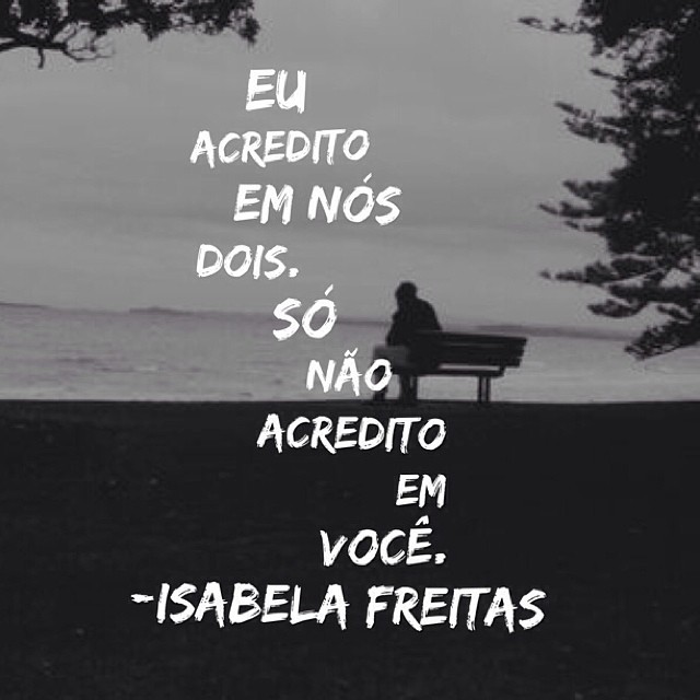 reescrevendoisabelafreitas:  Eu acredito em nós dois. Só não acredito em você.