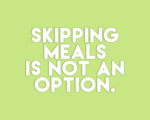 sheisrecovering:SKIPPING MEALS IS NOT AN OPTION.
