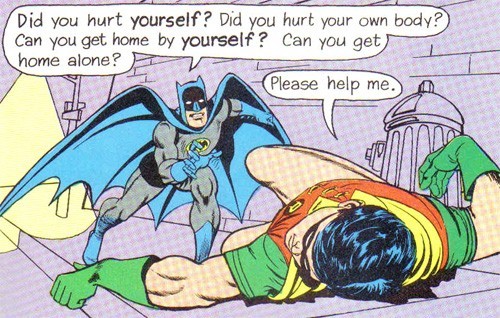 blackphoenix77:  thefingerfuckingfemalefury:   Batman Stop teaching people about the proper meaning and context of words from the english language and get your sidekick some medical attention damn it O.O  The Batman guide to grammar 
