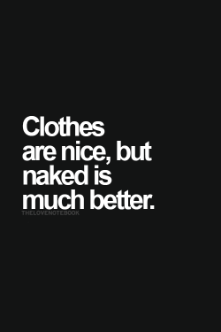 marrynude:  Clothes are nice,but naked is