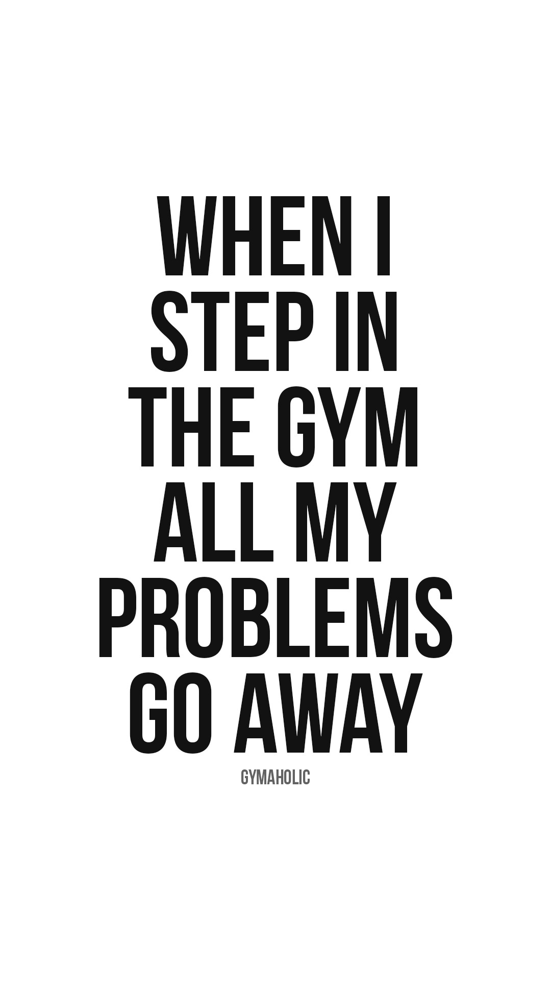 When I step in the gym all my problems go away