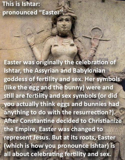 soloontherocks:  drippingwithinsanity:  Let’s begin with the history of Ishtar, yes? She is the Babylonian goddess of fertility, war, love, and sex. Now, let’s keep in mind that Babylonia was an active civilization a few thousand years before Christianity