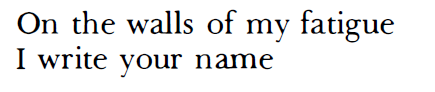 Paul Eluard, “Liberty”, Selected Poems (trans. Gilbert Bowen)[Text ID: “On the walls of my fatigueI 