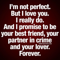 kinkyquotes:  I’m not perfect. But #Iloveyou ❤️ I really do. And I promise to be your best friend, your partner in crime and your lover. Forever. 😍 When you truly love someone ❤️ 👉 Like AND TAG SOMEONE! 😀 This is Kinky quotes and these