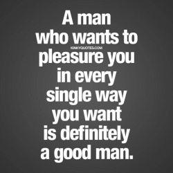 kinkyquotes:  A man that wants to pleasure you in every single way that you want is definitely a good man. 😍😈👉 Like AND TAG someone 😀 This is Kinky quotes and these are all our original quotes! Follow us! ❤ 👉 www.kinkyquotes.com   This