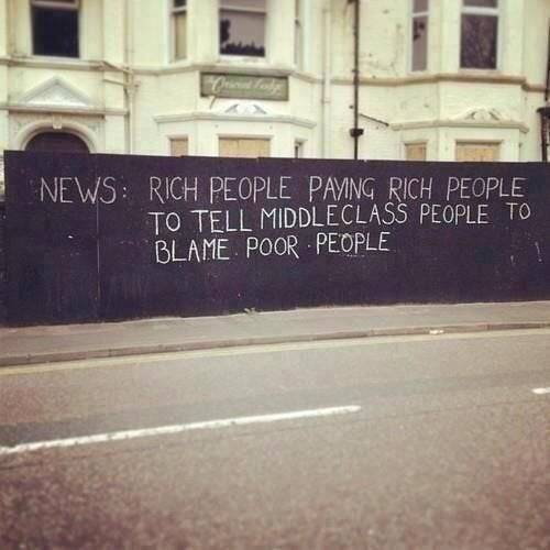 “News: Rich people paying rich people to tell middle class people to blame poor people”