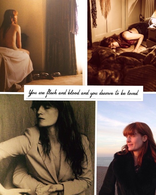 florencewelchislife: You are flesh and blood and you deserve to be loved
