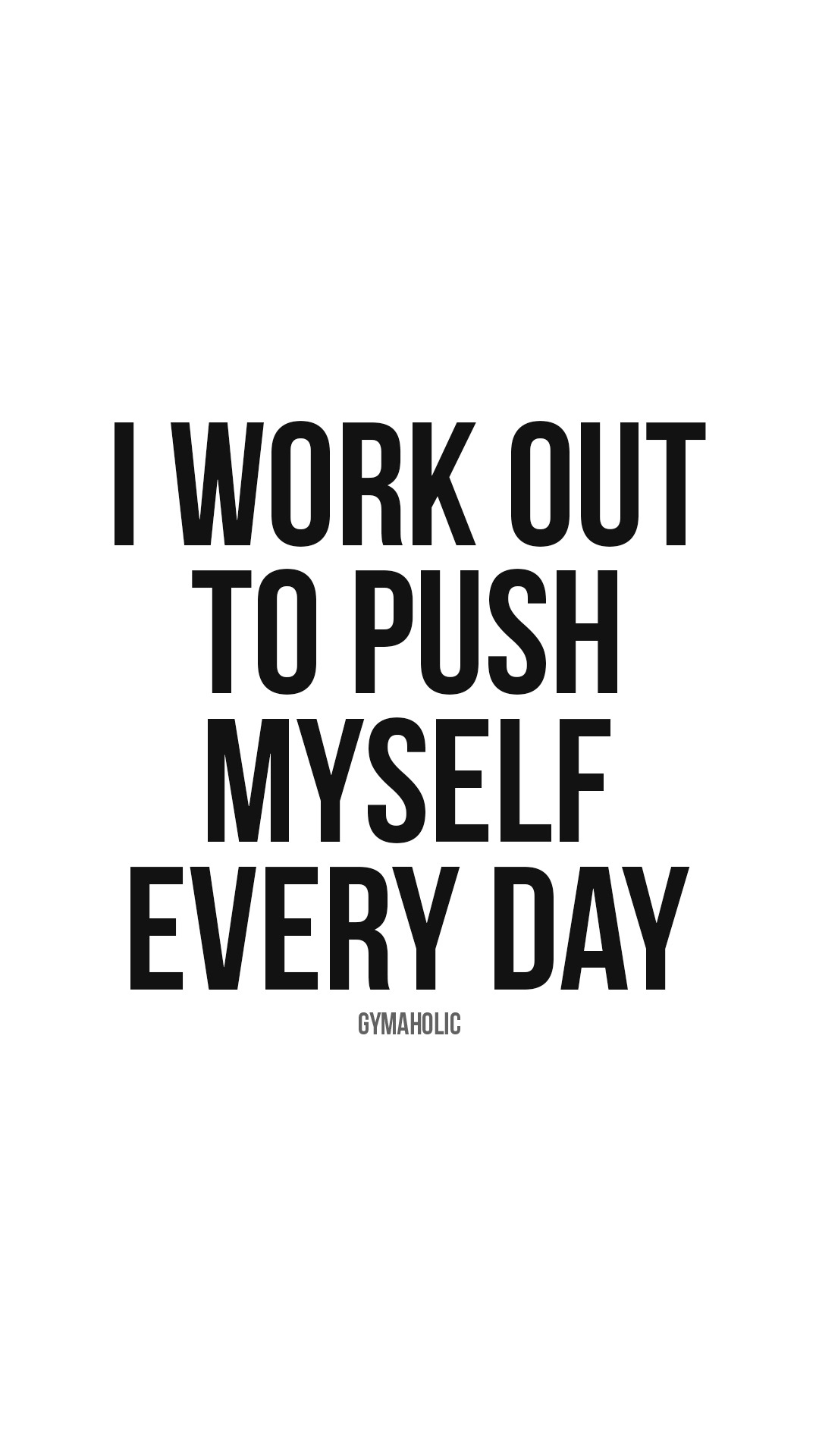 I work out to push myself every day