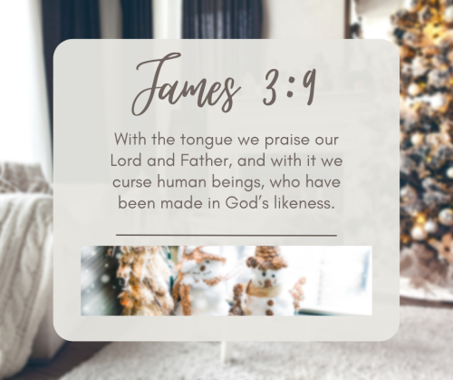 “With the tongue we praise our Lord and Father, and with it we curse human beings, who have be