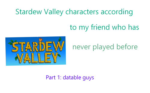 stardew valley according to my friend who’s only knowledge of the game is me playing it and telling 