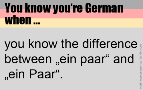 Du weißt, dass du deutsch bist, wenn …du den Unterschied zwischen “ein paar” und 