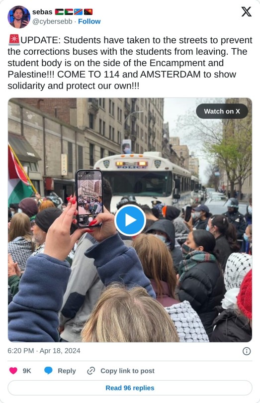 🚨UPDATE: Students have taken to the streets to prevent the corrections buses with the students from leaving. The student body is on the side of the Encampment and Palestine!!! COME TO 114 and AMSTERDAM to show solidarity and protect our own!!! pic.twitter.com/6SxFkJPA8e  — sebas 🇵🇸🇸🇩🇨🇩🇵🇬 (@cybersebb) April 18, 2024