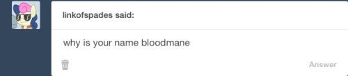 Blood: Back when I was created, I escaped and ran wild. Burning everything I could, killing everything in sight. The thousands of slain pony’s blood covered my mane. So they sent the legendary fighters to stop me and I guess from how much blood