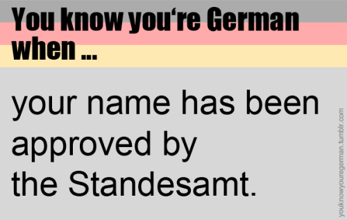 Du weißt, dass du deutsch bist, wenn &hellip;dein Name vom Standesamt genehmigt wurde.(Submitted by 