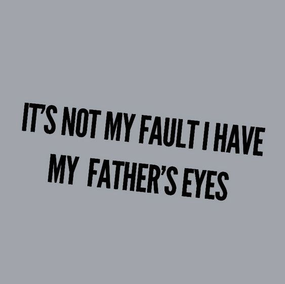 An image with the words "it's not my fault I have my father's eyes" written on grey background