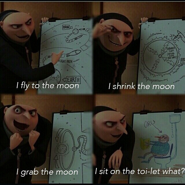 I fly to the moon. I shrink the moon. I grab the moon. I sit on the toilet.  What? - Gru, Despicable M…