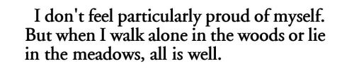 I don't feel particularly proud of myself. But when I walk alone in the woods or lie in the meadows, all is well.