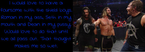 I would love to have a foursome with the shield boys. Roman in my ass, Seth in my mouth and Dean in 