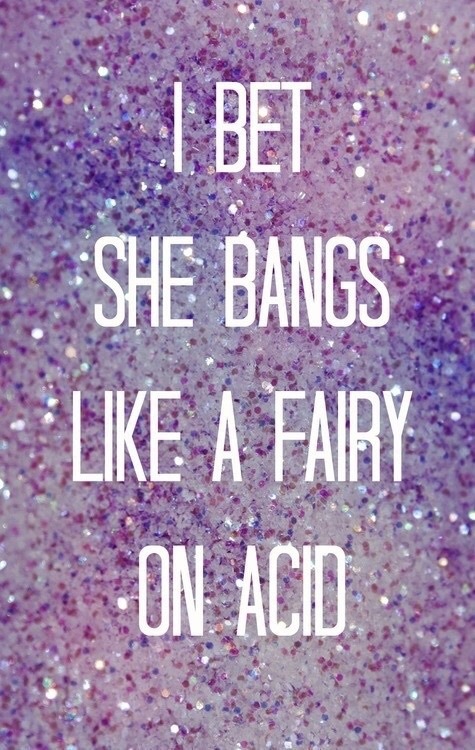 A on bangs like acid she i fairy bet I Bet