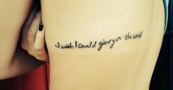 Fuckyeahtattoos:  It Reads “I Wish I Could Give You The World” And Is Quoted
