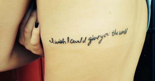 fuckyeahtattoos:  It reads “I wish I could give you the world” and is quoted directly from my 16th birthday card in my Mom’s handwriting. She passed away six days after my birthday. I thought about the tattoo for a while, and finally got it done