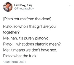 anarchomoop: gunsandfireandshit: Even funnier thing to imagine: resurrecting Diogenes too and telling him that “Platonic” relationships means not fucking, he’d probably laugh himself back to death. So I actually know the origin of this term because