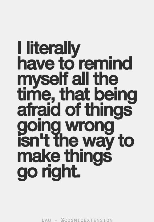 I have to remind myself this a lot. Worrying about something going wrong won’t make it go righ