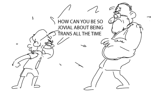 A drawing of Dipper and Grunkle Stan. Dipper is crying and yells at Stan, who is taken aback. Dipper says "How can you be so jovial about being trans all the time!"