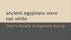 clevertits: 17mul:  vivalaglamourpuss:   ithinkyoufoundsomething:  an important factual presentation by me  All the facts.   @puremarula   2017 Egyptians aren’t white either. When I visited Cairo, I asked my tour guide what he considered himself to