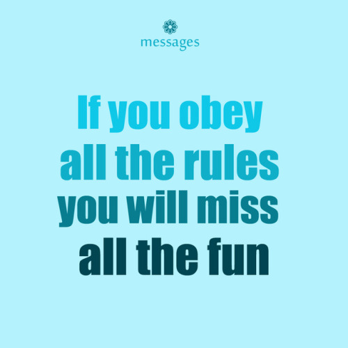 flowerymessages:If you obey all the rules you will miss all the fun