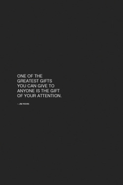 wordsnquotes:  One of the greatest gifts you can give to anyone is the gift of your attention. – Jim Rohn