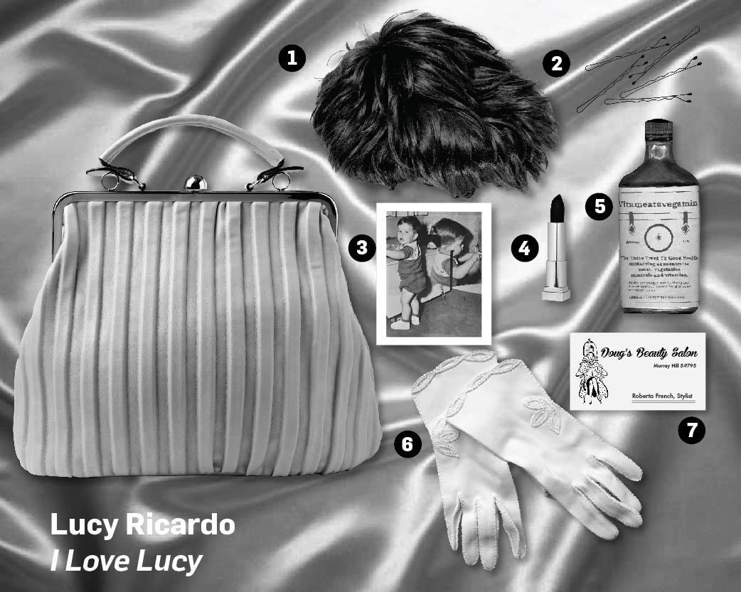 What’s In Her Purse?
Lucy Ricardo - I Love Lucy
• A wig (for incognito moments)
• Bobby pins (for stray hairs and picking the occasional lock)
• A picture of Little Ricky
• Red Lipstick
• A handy dandy bottle of Vitameatavegimin
•  White gloves (for...