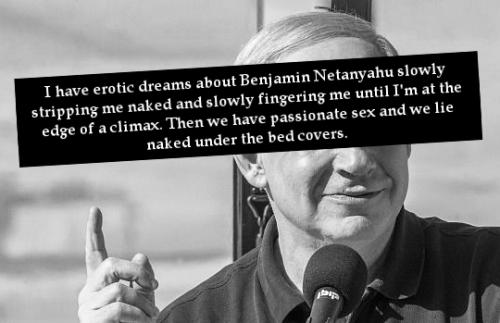 “I have erotic dreams about Benjamin Netanyahu slowly stripping me naked and slowly fingering me unt