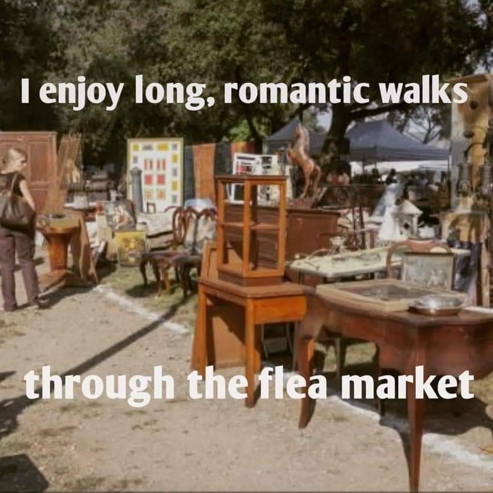 i enjoy long romantic walks through the flea market