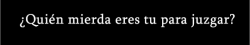 laconieslela:  quien chucha soy yo para criticarla?