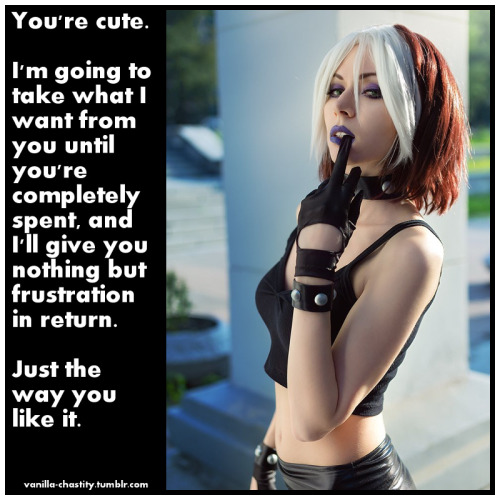 vanilla-chastity:  You’re cute. I’m going to take what I want from you until you’re completely spent, and I’ll give you nothing but frustration in return. Just the way you like it. H/T lavishcyantail for the inspiration 