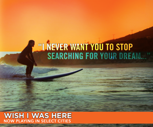 “I never want you to stop searching for your dream…” Wish I Was Here now playing 