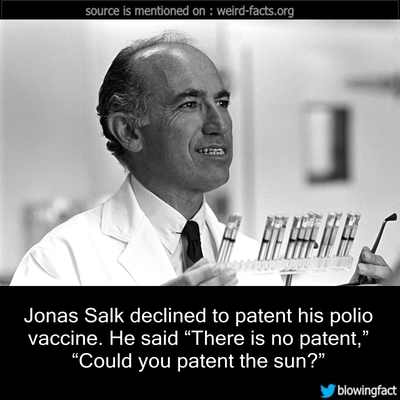 Weird Facts, Jonas Salk declined to patent his polio vaccine....