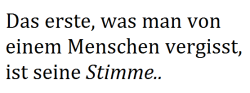 tiefverwundet:  Ich hab deine Stimme immer noch in Erinnerung und kann sie gerade in meinen Ohren hören. Ich vermisse dich so. 