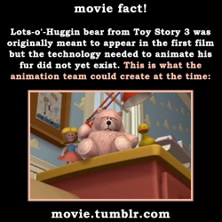 movie:  Lots-o’-Huggin bear from Toy Story 3 was originally meant to appear in the first film but the technology needed to animate his fur did not yet exist. This is what the animation team could create at the time:  And this is what they could